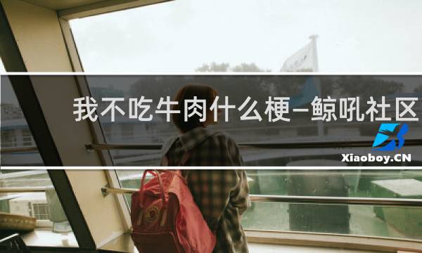 我不吃牛肉什么梗—鲸吼社区