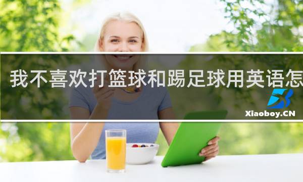 我不喜欢打篮球和踢足球用英语怎么说