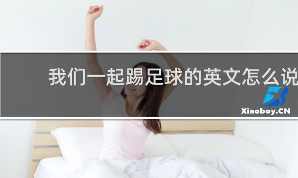 我们一起踢足球的英文怎么说