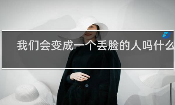 我们会变成一个丢脸的人吗什么梗