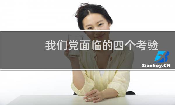 我们党面临的四个考验是什么?（党的四个考验是指什么（党面临的四个考验是指什么））图片