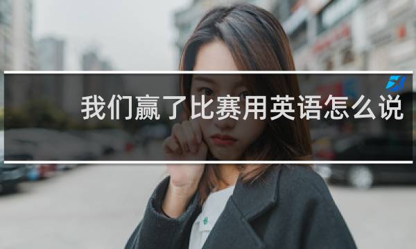 我们赢了比赛用英语怎么说