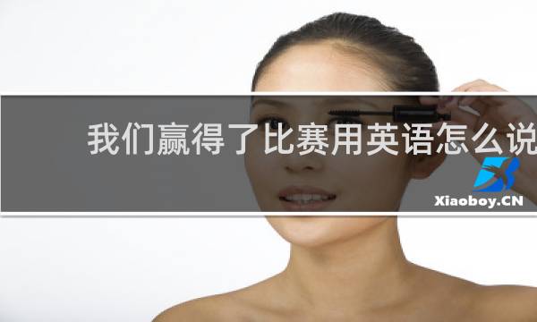 我们赢得了比赛用英语怎么说