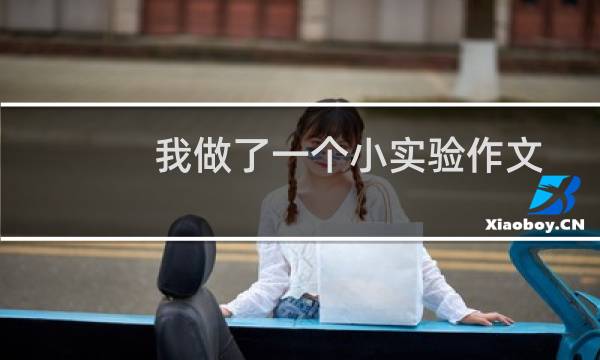 我做了一个小实验作文300字三年级（我做了一个小实验作文范文）