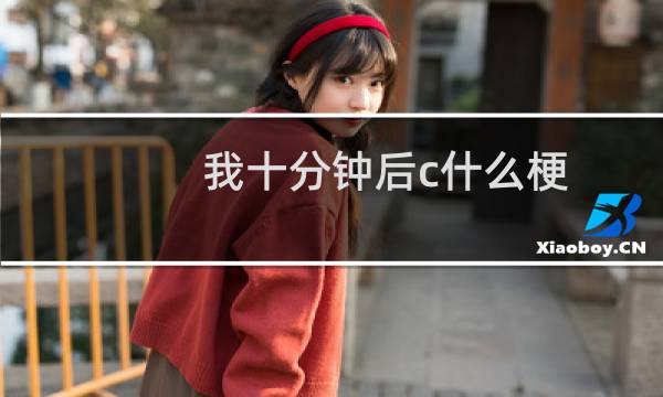我十分钟后c什么梗