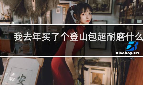 我去年买了个登山包超耐磨什么梗