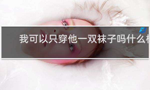 我可以只穿他一双袜子吗什么梗