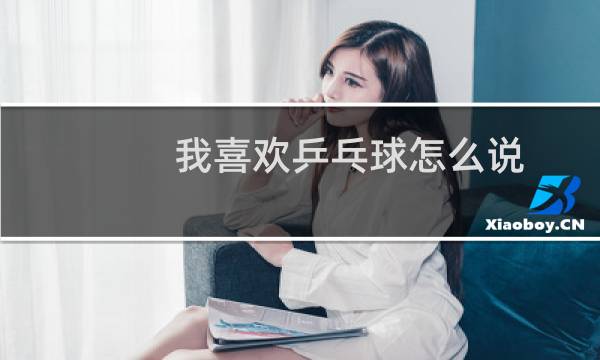 我喜欢乒乓球怎么说