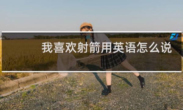 我喜欢射箭用英语怎么说