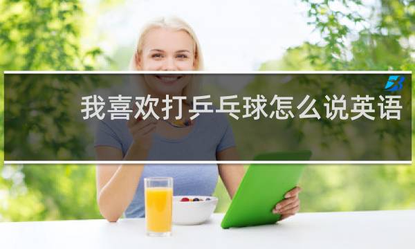 我喜欢打乒乓球怎么说英语