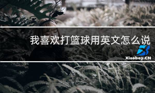 我喜欢打篮球用英文怎么说