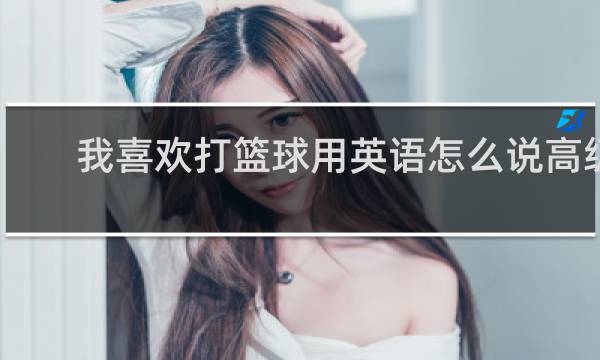 我喜欢打篮球用英语怎么说高级句型