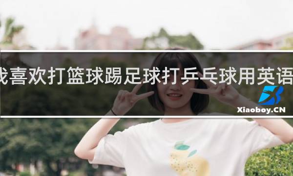 我喜欢打篮球踢足球打乒乓球用英语怎么说