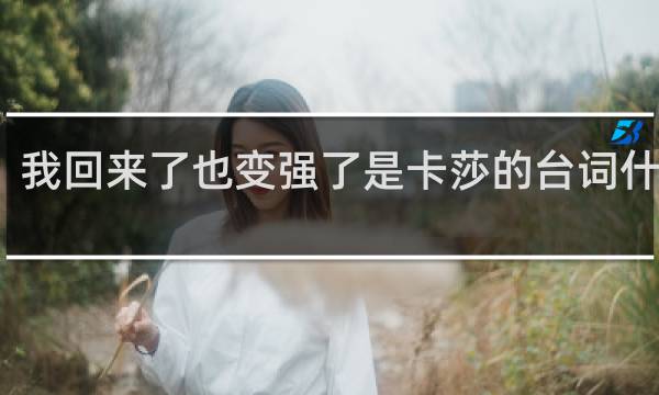 我回来了也变强了是卡莎的台词什么梗