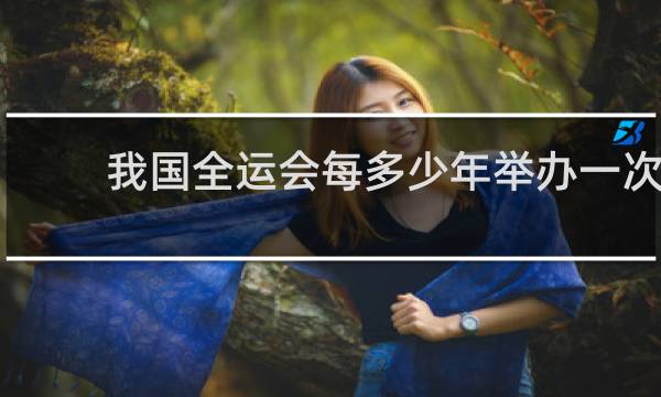 我国全运会每多少年举办一次