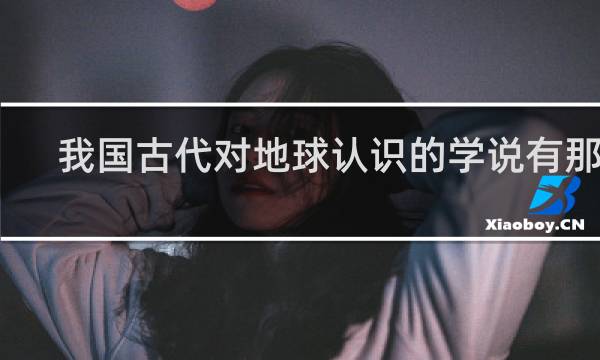 我国古代对地球认识的学说有那些