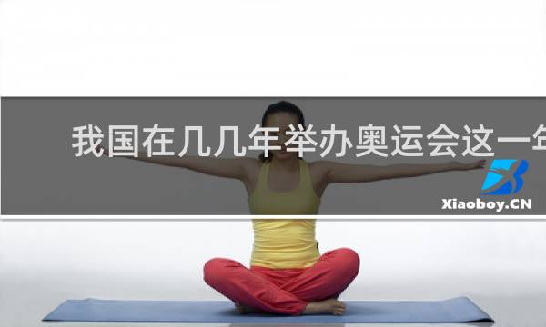 我国在几几年举办奥运会这一年是什么年