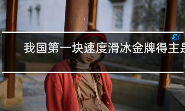 我国第一块速度滑冰金牌得主是