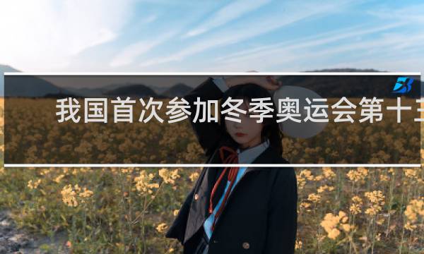 我国首次参加冬季奥运会第十三届在哪里