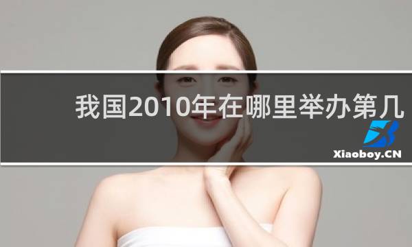 我国2010年在哪里举办第几届亚运会