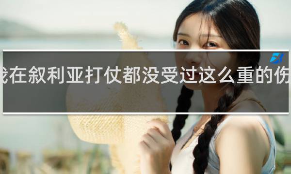 我在叙利亚打仗都没受过这么重的伤什么梗