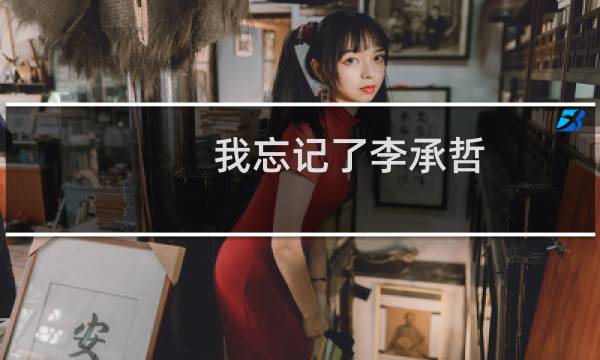 我忘记了李承哲（我忘记了 李承哲）