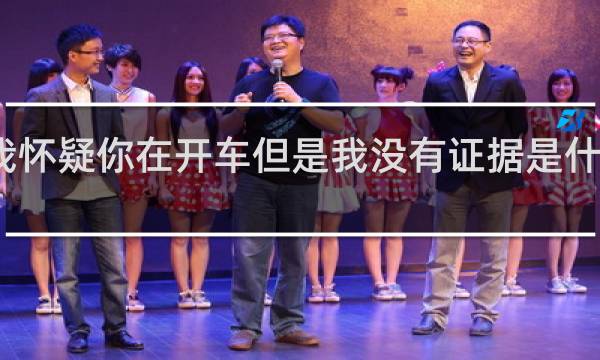 我怀疑你在开车但是我没有证据是什么意思，下一句怎么回什么梗