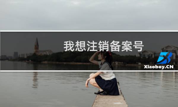 我想注销备案号：蜀ICP备号-2