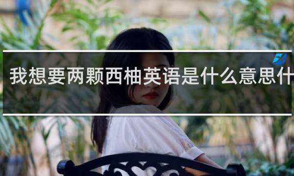 我想要两颗西柚英语是什么意思什么梗