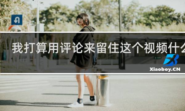 我打算用评论来留住这个视频什么梗