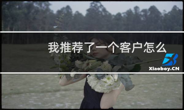 我推荐了一个客户怎么没有关链返佣？