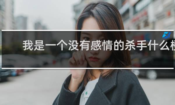 我是一个没有感情的杀手什么梗？我是一个没有感情的杀手是什么意思什么梗