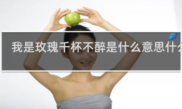 我是玫瑰千杯不醉是什么意思什么梗
