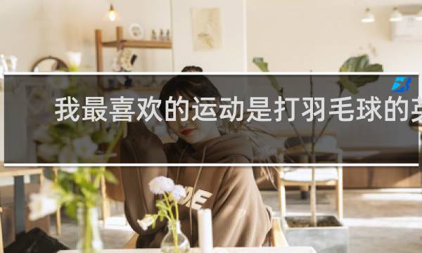 我最喜欢的运动是打羽毛球的英文怎么写