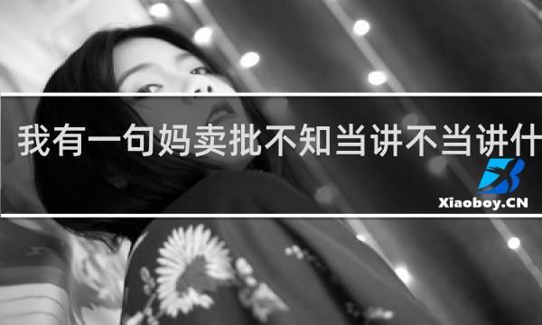 我有一句妈卖批不知当讲不当讲什么梗