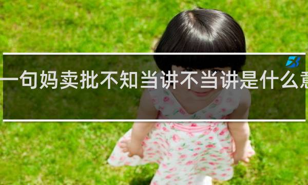 我有一句妈卖批不知当讲不当讲是什么意思什么梗