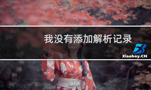 我没有添加解析记录,域名打开却能看到之前的网页