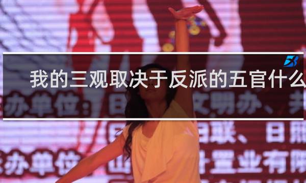 我的三观取决于反派的五官什么梗