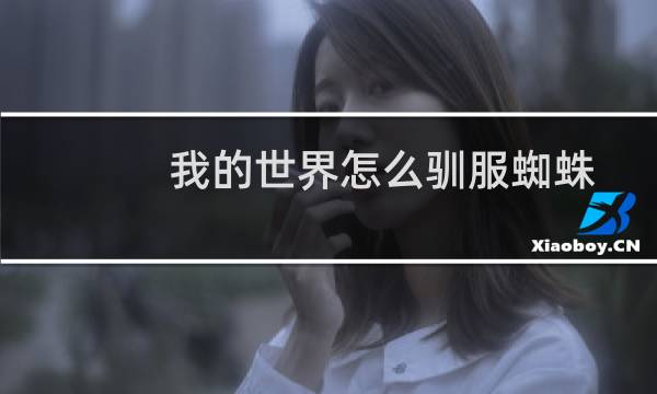 我的世界怎么驯服蜘蛛