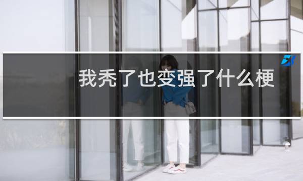 我秃了也变强了什么梗？我秃了也变强了是什么意思什么梗