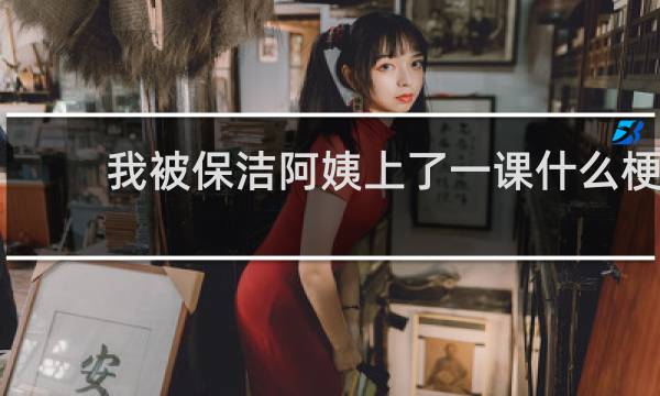 我被保洁阿姨上了一课什么梗
