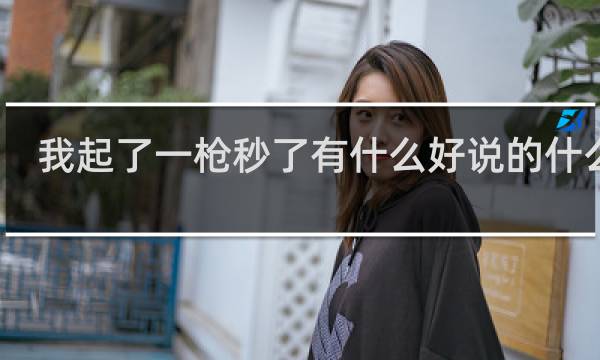 我起了一枪秒了有什么好说的什么梗