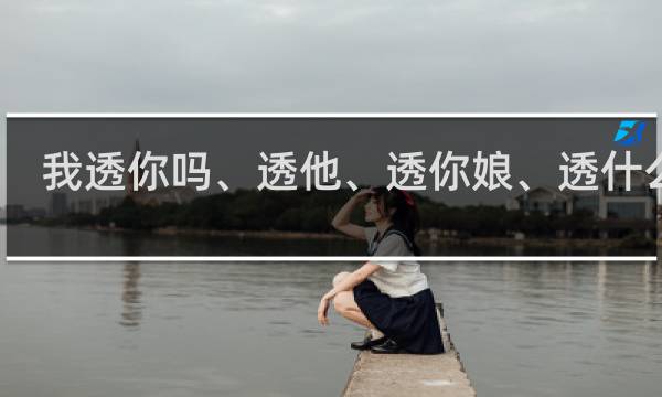 我透你吗、透他、透你娘、透什么梗