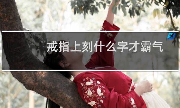 戒指上刻什么字才霸气（戒指上刻什么字最浪漫）