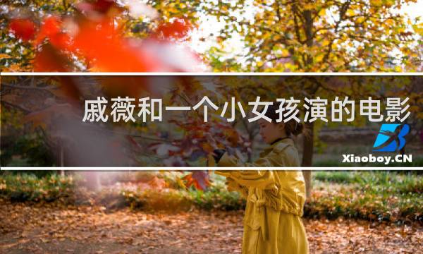 戚薇和一个小女孩演的电影