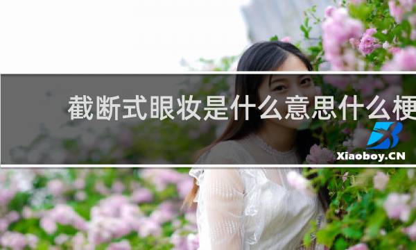 截断式眼妆是什么意思什么梗