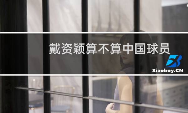 戴资颖算不算中国球员