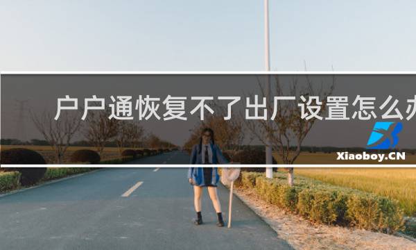 户户通恢复不了出厂设置怎么办