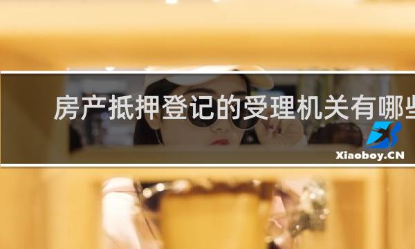 房产抵押登记的受理机关有哪些