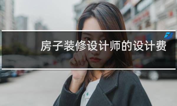 房子装修设计师的设计费是多少图片